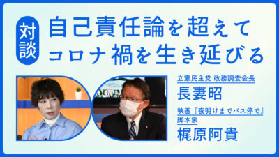 「自己責任論を超えてコロナ禍を生き延びる」脚本家 梶原阿貴さん×長妻昭 政務調査会長が対談